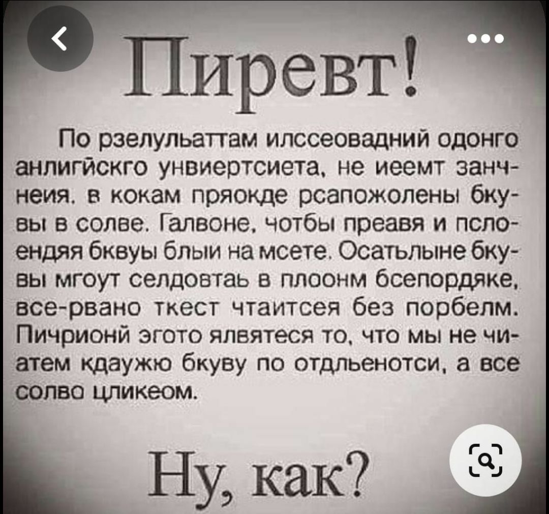 Пиревт!
По рзелульаттам илссеовадний одонго анлигйскго унвиертистета, не иеемт занч-неия, в кокам пряокде рсаположены бку-вы в солве. Галвоне, чотбы преавя и псло-ендя бквуы блыи на мсете. Осатьлние бку-вы мгоут селдовтаь в плоонм всепордяке, все-рвано ткест чтаитсея без порбелм. Пичриной этого ялвяетеся то, что мы не чи-атем кдаую бкуву по отдльен
