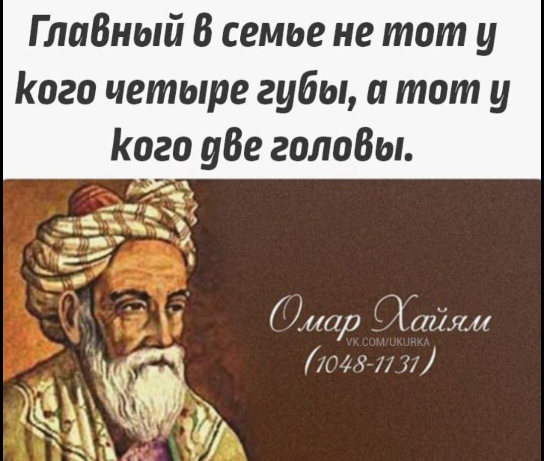 Главный в семье не тот у кого четыре губы, а тот у кого две головы. Омар Хайям vk.com/ukurka (1048-1131)