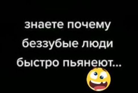 знаете почему беззубые люди быстро пьянеют...
