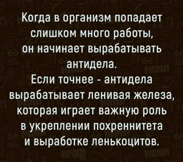 Когда в организм попадает слишком много работы, он начинает вырабатывать антидела. Если точнее - антидела вырабатывает ленивая железа, которая играет важную роль в укреплении похреннитета и выработке ленькоцитов.