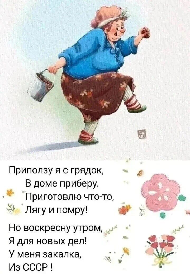 Приползу я с грядок, В доме приберу. Приготовлю что-то, Лягу и помру! Но воскресну утром, Я для новых дел! У меня закалка, Из СССР !