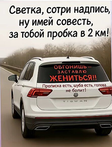 Светка, сотри надпись, ну имей совесть, за тобой пробка в 2 км! ОБГОНИШЬ – ЗАСТАВЛЮ ЖЕНИТЬСЯ!! Прописка есть, шуба есть, голова не болит!