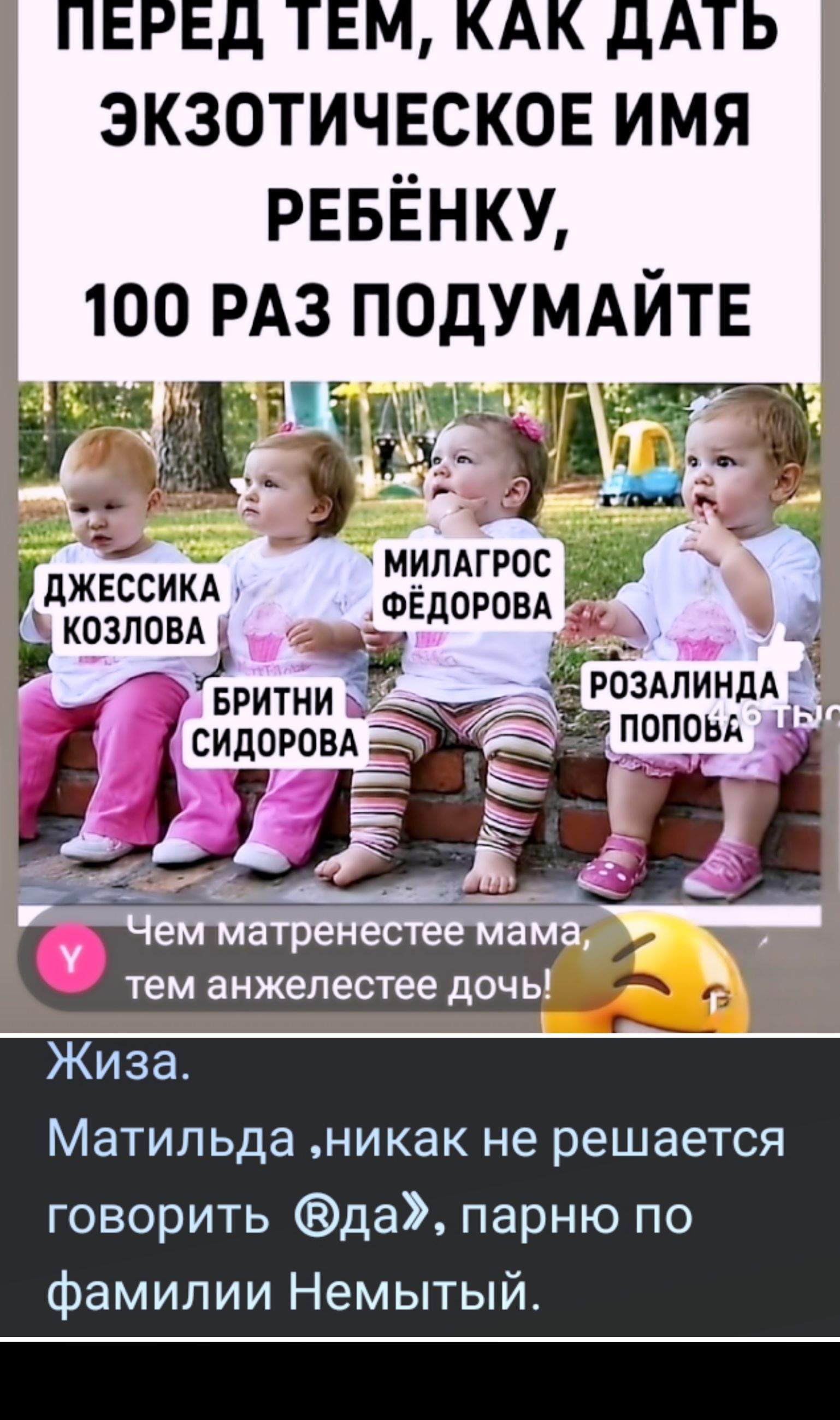 ПЕРЕД ТЕМ, КАК ДАТЬ ЭКЗОТИЧЕСКОЕ ИМЯ РЕБЁНКУ, 100 РАЗ ПОДУМАЙТЕ. ДЖЕССИКА КОЗЛОВА. БРИТНИ СИДОРОВА. МИЛАГРОС ФЁДОРОВА. РОЗАЛИНДА ПОПОВА. Чем матренестее мама, тем анжелестее дочь! Жиза. Матильда, никак не решается говорить «да», парню по фамилии Немытый.