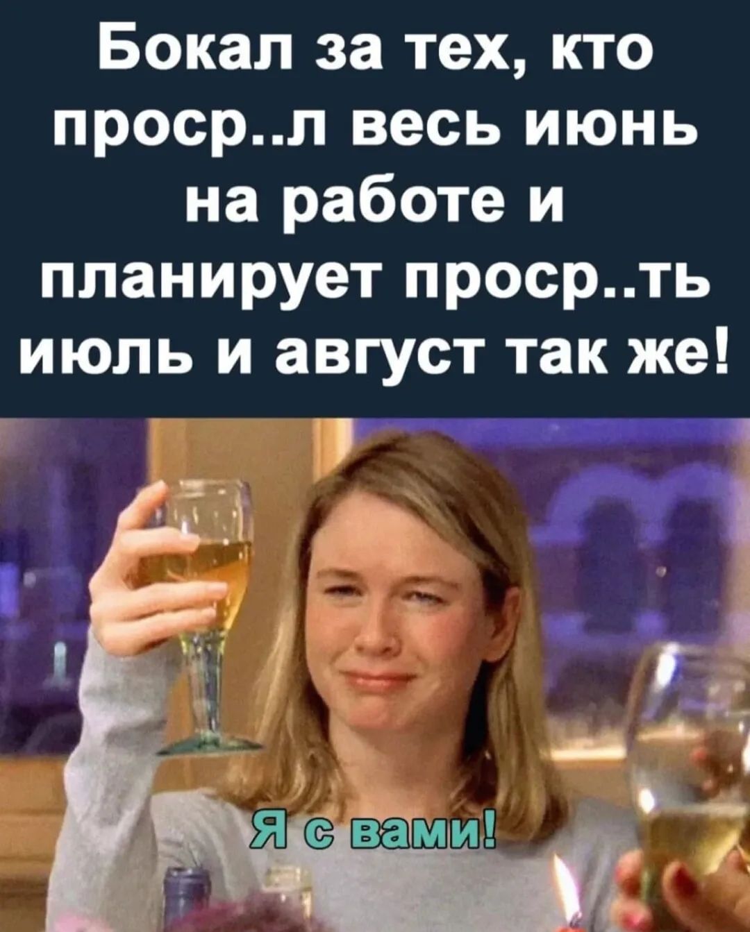 Бокал за тех, кто проср..л весь июнь на работе и планирует проср..ть июль и август так же! Я с вами!