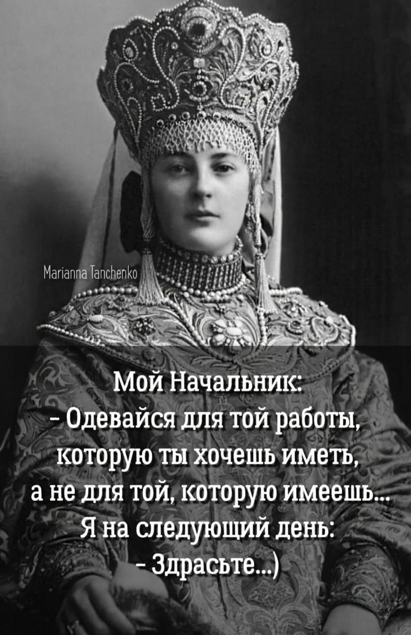 Marianna Tanchenko Мой Начальник: - Одевайся для той работы, которую ты хочешь иметь, а не для той, которую имеешь... Я на следующий день: - Здрасьте...)