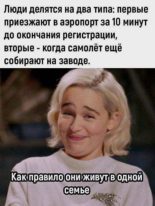 Люди делятся на два типа: первые приезжают в аэропорт за 10 минут до окончания регистрации, вторые - когда самолёт ещё собирают на заводе. Как правило они живут в одной семье
