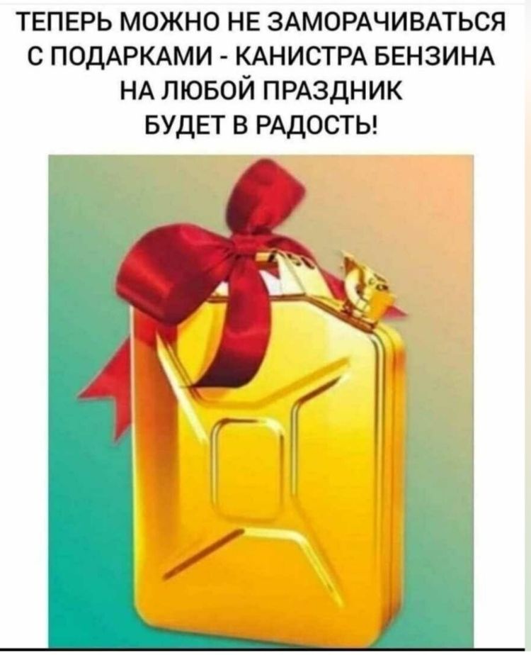 ТЕПЕРЬ МОЖНО НЕ ЗАМОРАЧИВАТЬСЯ С ПОДАРКАМИ - КАНИСТРА БЕНЗИНА НА ЛЮБОЙ ПРАЗДНИК БУДЕТ В РАДОСТЬ!
