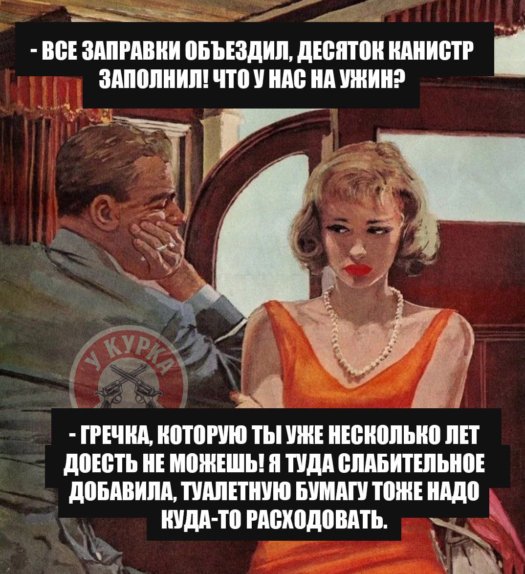 ВСЕ ЗАПРАВКИ ОБЪЕЗДИЛ, ДЕСЯТОК КАНИСТР ЗАПОЛНИЛ! ЧТО У НАС НА УЖИН? ГРЕЧКА, КОТОРУЮ ТЫ УЖЕ НЕСКОЛЬКО ЛЕТ ДОЕСТЬ НЕ МОЖЕШЬ! Я ТУДА СЛАБИТЕЛЬНОЕ ДОБАВИЛА, ТУАЛЕТНУЮ БУМАГУ ТОЖЕ НАДО КУДА-ТО РАСХОДОВАТЬ.