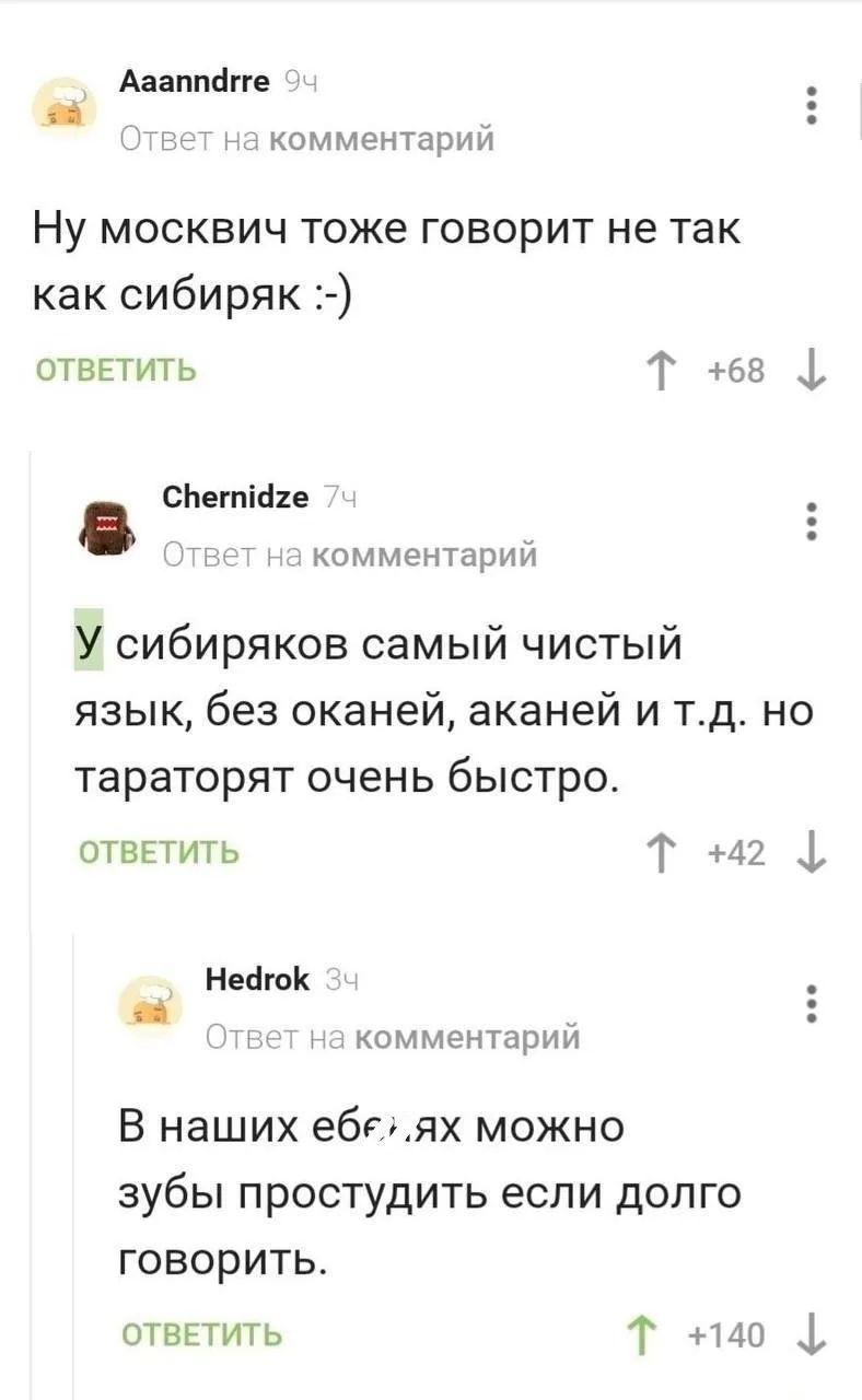 Ну москвич тоже говорит не так как сибиряк :-) У сибиряков самый чистый язык, без оканей, аканей и т.д. но тараторят очень быстро. В наших еб**ях можно зубы простудить если долго говорить.