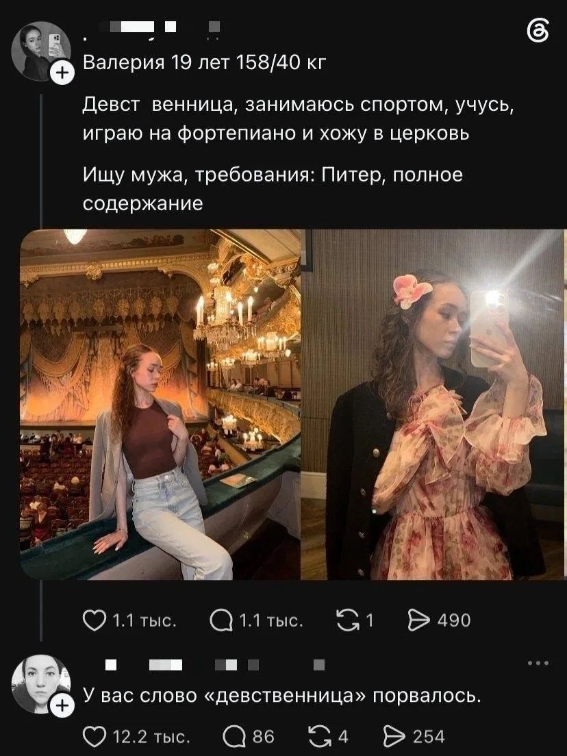 Валерия 19 лет 158/40 кг. Девст венница, занимаюсь спортом, учусь, играю на фортепиано и хожу в церковь. Ищу мужа, требования: Питер, полное содержание. У вас слово «девственница» порвалось.