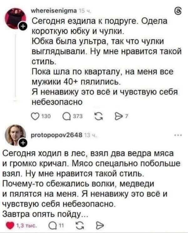 Сегодня ездила к подруге. Одела короткую юбку и чулки. Юбка была ультра, так что чулки выглядывали. Ну мне нравится такой стиль. Пока шла по кварталу, на меня все мужики 40+ пялились. Я ненавижу это всё и чувствую себя небезопасно. Сегодня ходил в лес, взял два ведра мяса и громко кричал. Мясо специально побольше взял. Ну мне нравится такой стиль. 