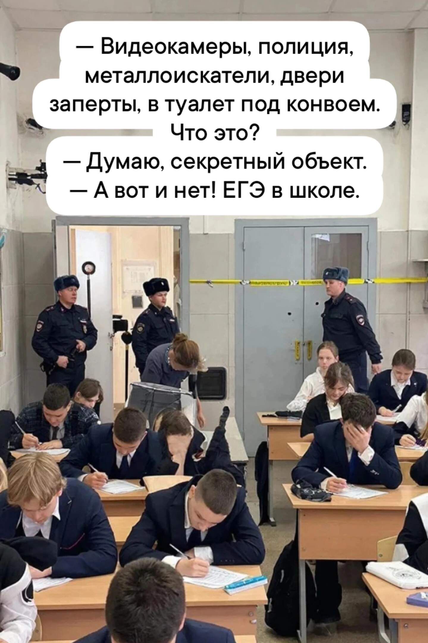 — Видеокамеры, полиция, металлоискатели, двери заперты, в туалет под конвоем. Что это? — Думаю, секретный объект. — А вот и нет! ЕГЭ в школе.