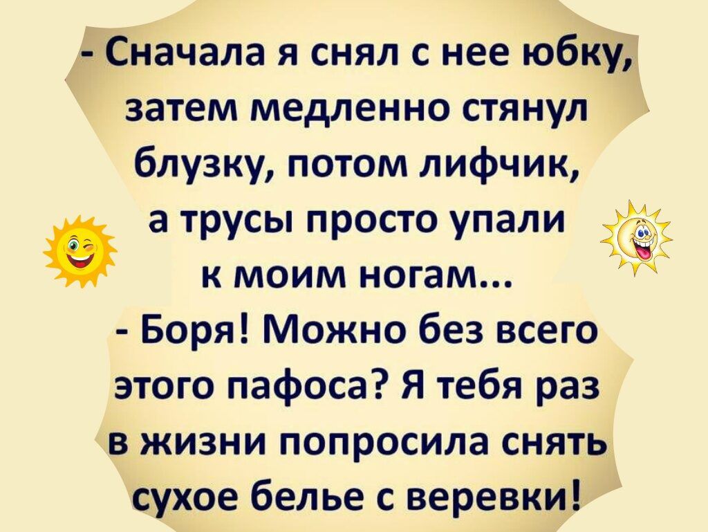Сначала я снял с нее юбку, затем медленно стянул блузку, потом лифчик, а трусы просто упали к моим ногам... Боря! Можно без всего этого пафоса? Я тебя раз в жизни попросила снять сухое белье с веревки!