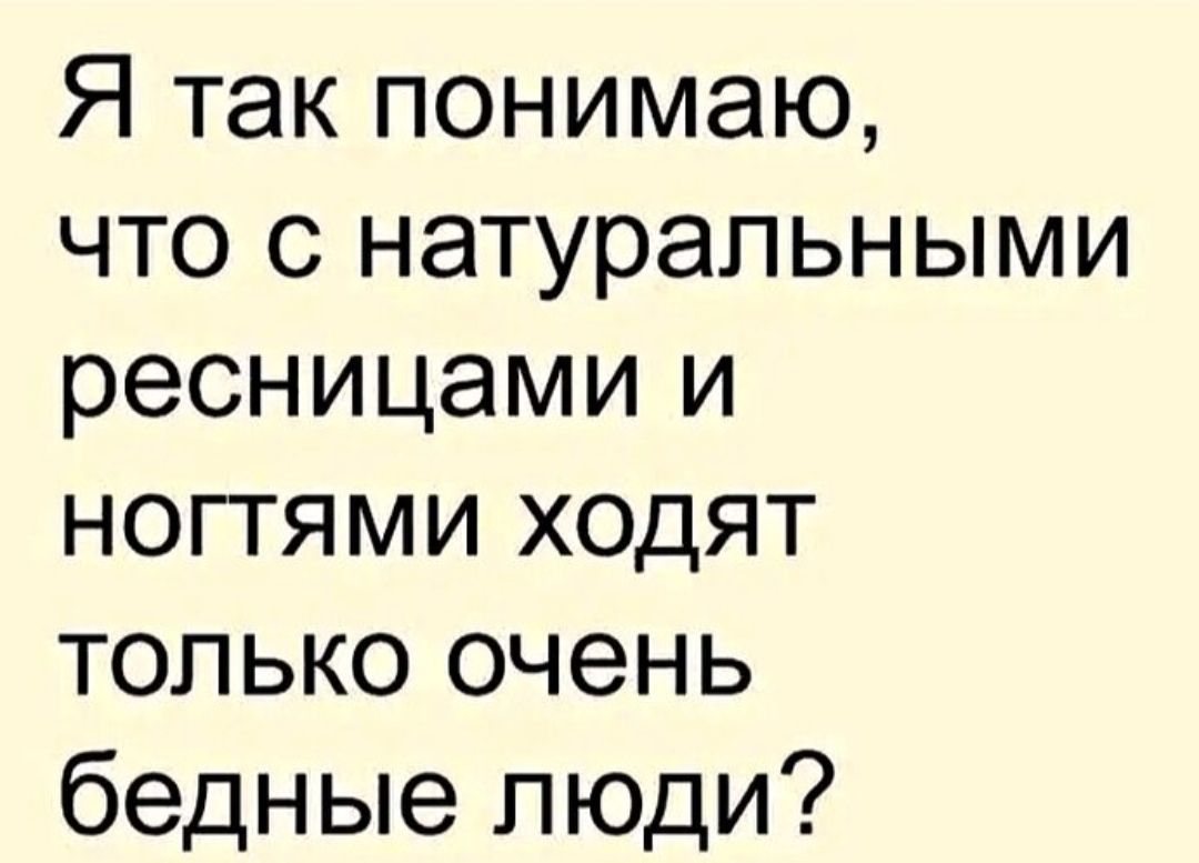 Я так понимаю, что с натуральными ресницами и ногтями ходят только очень бедные люди?