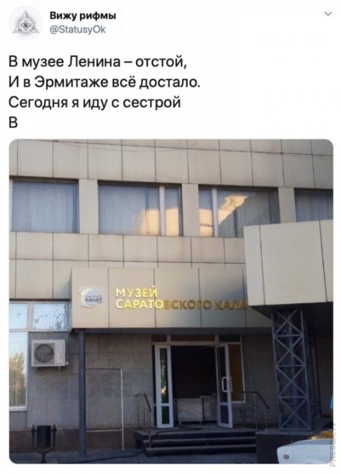 Вижу рифмы @StatusyOk В музее Ленина – отстой, И в Эрмитаже всё достало. Сегодня я иду с сестрой В МУЗЕЙ САРАТОВСКОГО КАЛА