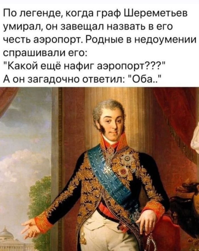 По легенде, когда граф Шереметьев умирал, он завещал назвать в его честь аэропорт. Родные в недоумении спрашивали его: 