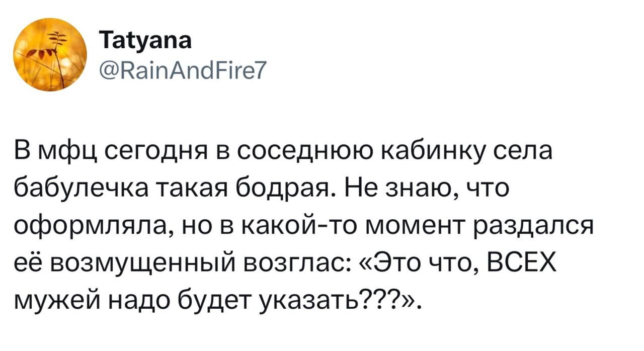 Tatyana @RainAndFire7 В мфц сегодня в соседнюю кабинку села бабулечка такая бодрая. Не знаю, что оформляла, но в какой-то момент раздался её возмущенный возглас: «Это что, ВСЕХ мужей надо будет указать???».