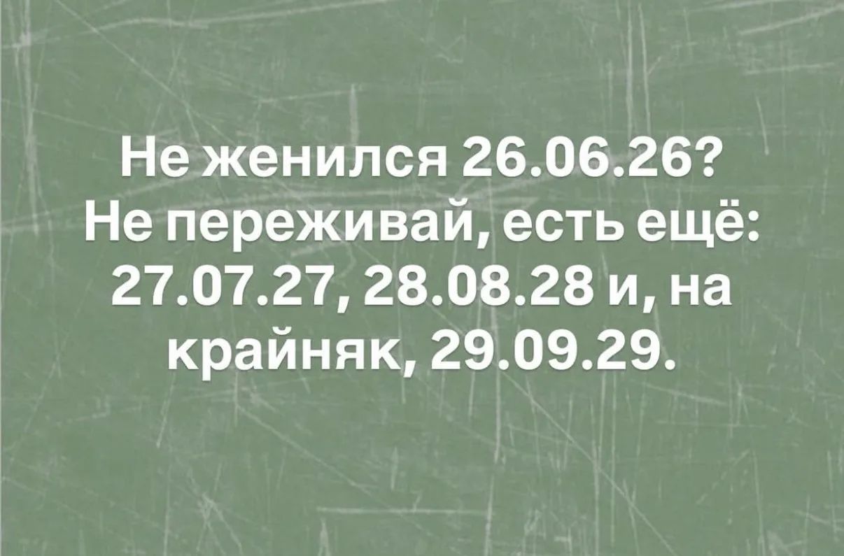 Не женился 26.06.26? Не переживай, есть ещё: 27.07.27, 28.08.28 и, на крайняк, 29.09.29.