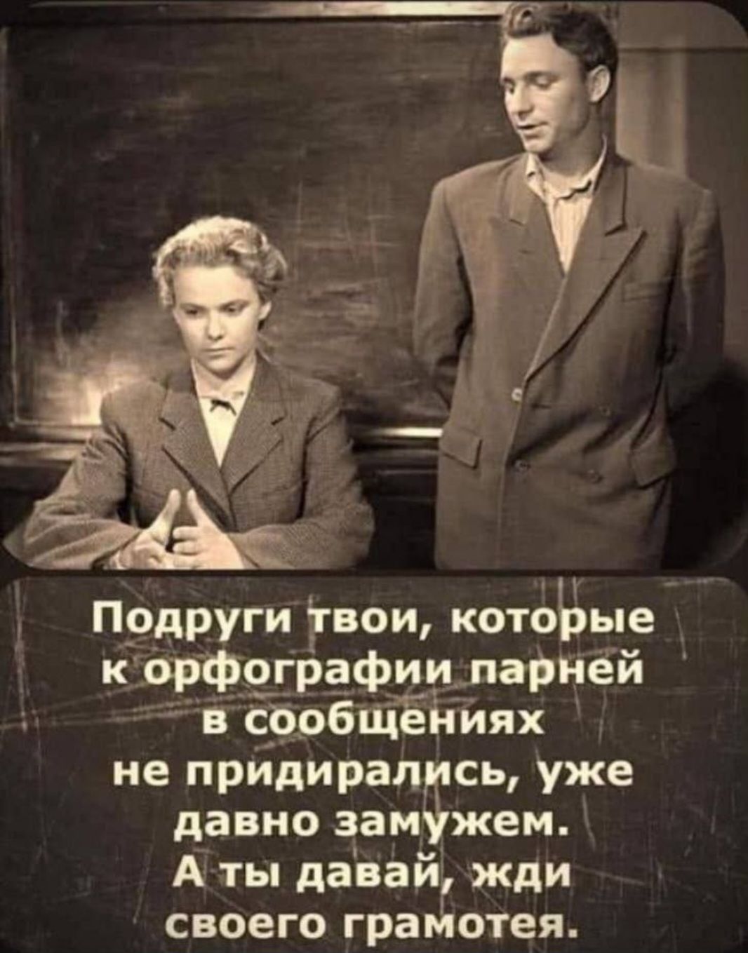 Подруги твои, которые к орфографии парней в сообщениях не придирались, уже давно замужем. А ты давай, жди своего грамотея.