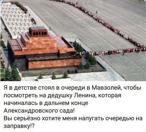 Я в детстве стоял в очереди в Мавзолей, чтобы посмотреть на дедушку Ленина, которая начиналась в дальнем конце Александровского сада! Вы серьёзно хотите меня напугать очередью на заправку!?