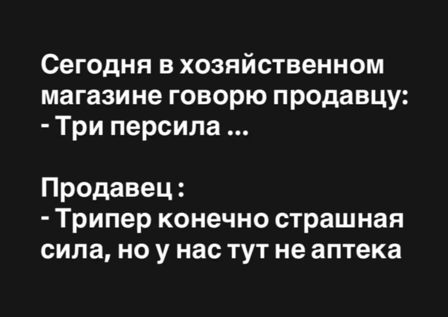 Сегодня в хозяйственном магазине говорю продавцу: - Три персила ... Продавец: - Трипер конечно страшная сила, но у нас тут не аптека