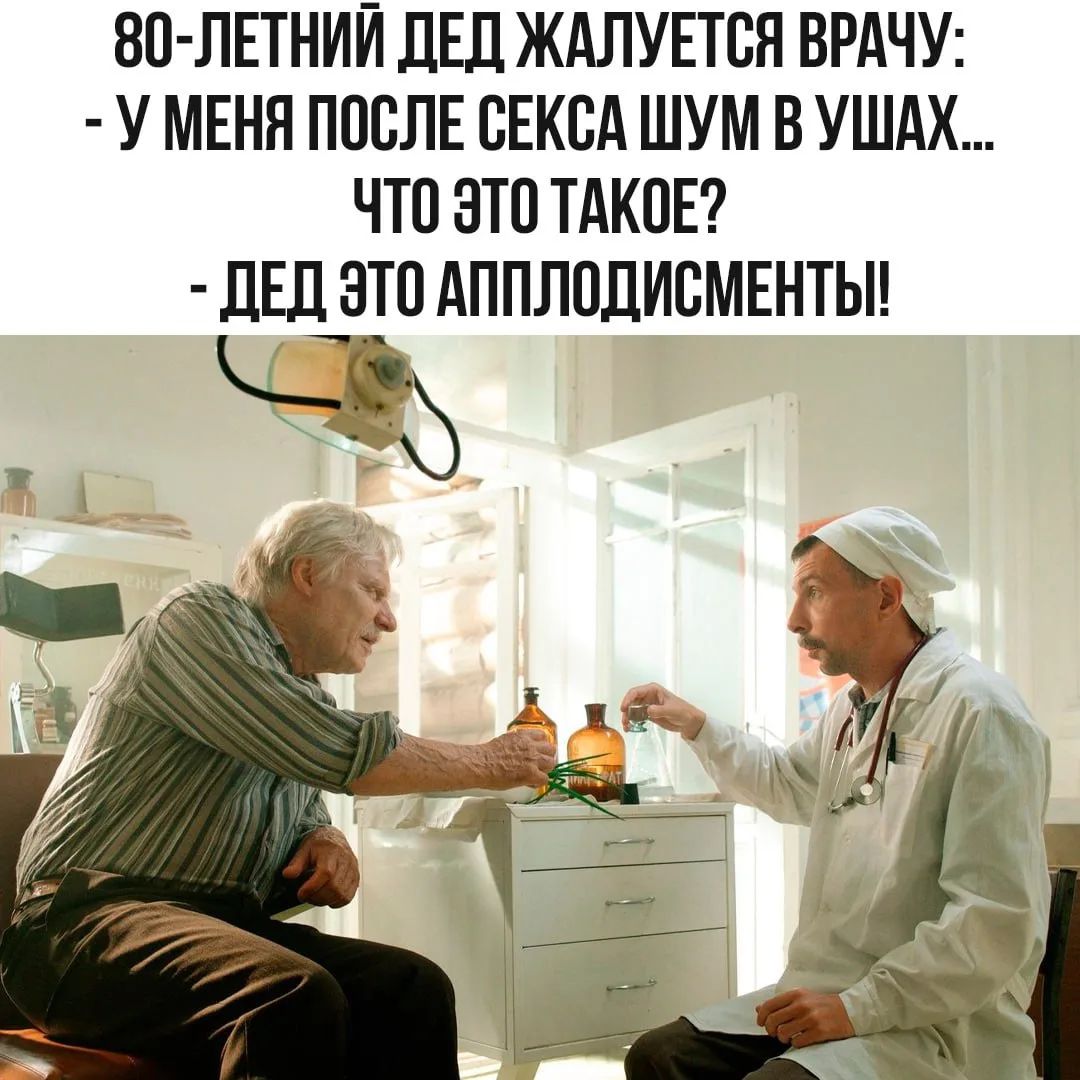 80-летний дед жалуется врачу: - У меня после секса шум в ушах... Что это такое? - Дед, это аплодисменты!