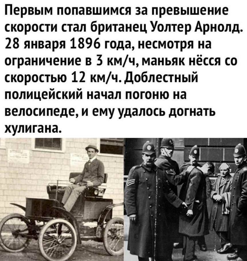 Первым попавшимся за превышение скорости стал британец Уолтер Арнольд. 28 января 1896 года, несмотря на ограничение в 3 км/ч, маньяк нёсся со скоростью 12 км/ч. Доблестный полицейский начал погоню на велосипеде, и ему удалось догнать хулигана.