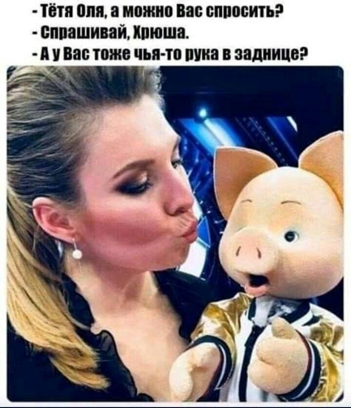 Тётя Оля, а можно Вас спросить? - Спрашивай, Хрюша. - А у Вас тоже чья-то рука в заднице?