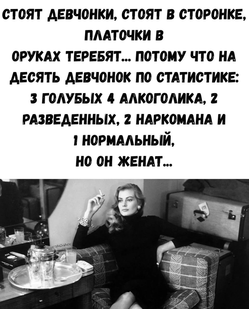СТОЯТ ДЕВЧОНКИ, СТОЯТ В СТОРОНКЕ, ПЛАТОЧКИ В РУКАХ ТЕРЕБЯТ... ПОТОМУ ЧТО НА ДЕСЯТЬ ДЕВЧОНОК ПО СТАТИСТИКЕ: 3 ГОЛУБЫХ 4 АЛКОГОЛИКА, 2 РАЗВЕДЕННЫХ, 2 НАРКОМАНА И 1 НОРМАЛЬНЫЙ, НО ОН ЖЕНАТ...