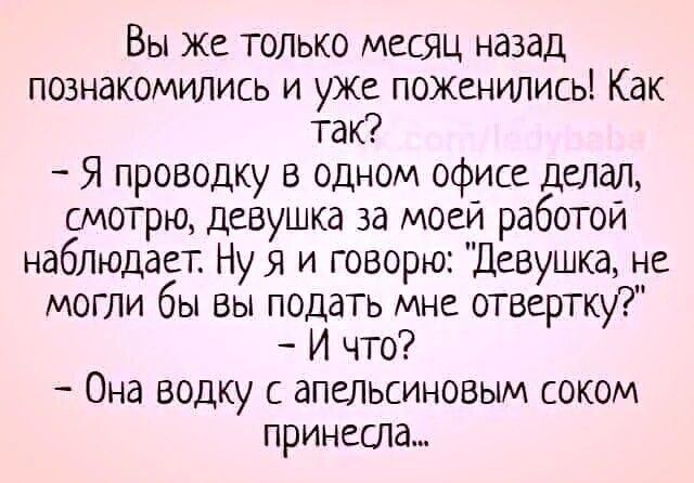 Вы же только месяц назад познакомились и уже поженились! Как так? - Я проводку в одном офисе делал, смотрю, девушка за моей работой наблюдает. Ну я и говорю: 