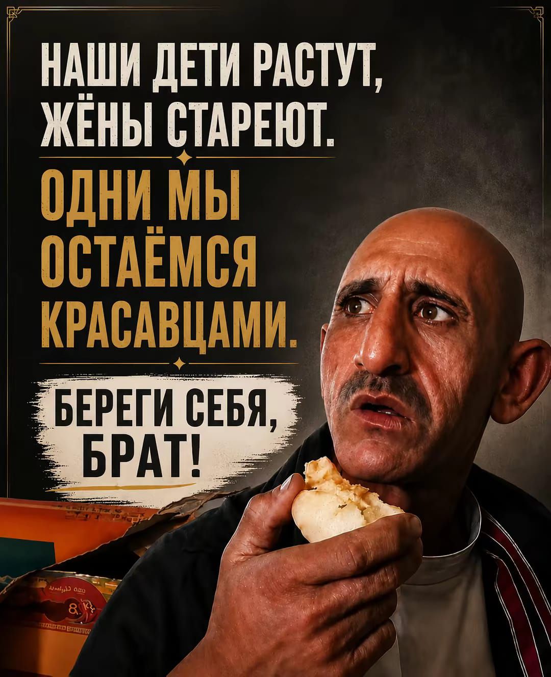 НАШИ ДЕТИ РАСТУТ, ЖЁНЫ СТАРЕЮТ. ОДНИ МЫ ОСТАЁМСЯ КРАСАВЦАМИ. БЕРЕГИ СЕБЯ, БРАТ!