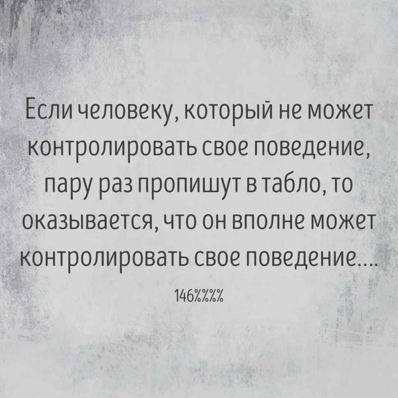 Если человеку, который не может контролировать свое поведение, пару раз пропишут в табло, то оказывается, что он вполне может контролировать свое поведение.... 146%%%%