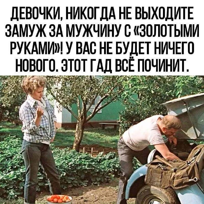 ДЕВОЧКИ, НИКОГДА НЕ ВЫХОДИТЕ ЗАМУЖ ЗА МУЖЧИНУ С «ЗОЛОТЫМИ РУКАМИ»! У ВАС НЕ БУДЕТ НИЧЕГО НОВОГО. ЭТОТ ГАД ВСЁ ПОЧИНИТ.