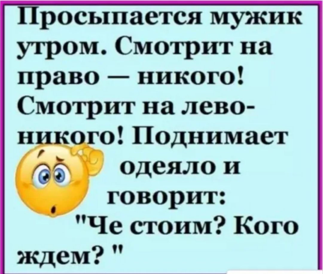 Просыпается мужик утром. Смотрит на право — никого! Смотрит на лево — никого! Поднимает одеяло и говорит: 