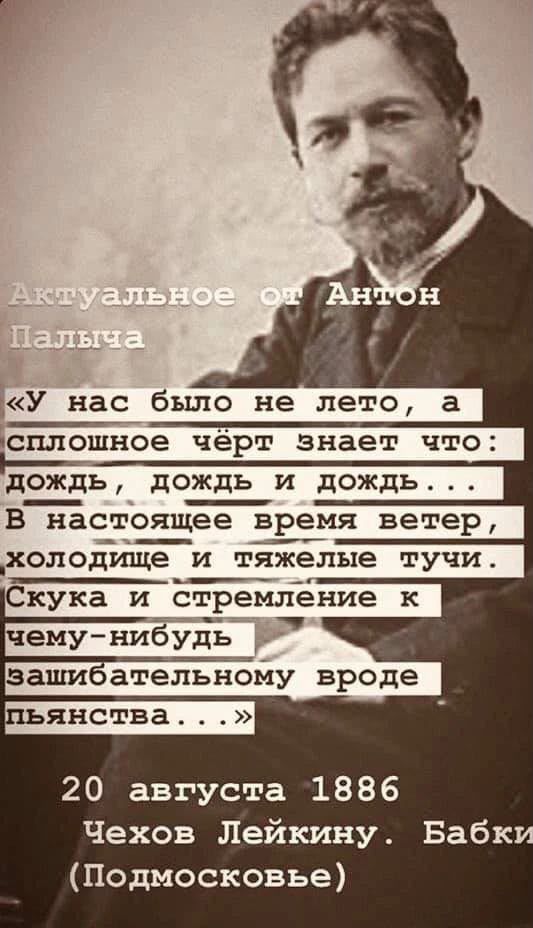 Актуальное от Антон Палыча «У нас было не лето, а сплошное чёрт знает что: дождь, дождь и дождь... В настоящее время ветер, холодище и тяжелые тучи. Скука и стремление к чему-нибудь зашибательному вроде пьянства...» 20 августа 1886 Чехов Лейкину. Бабки (Подмосковье)