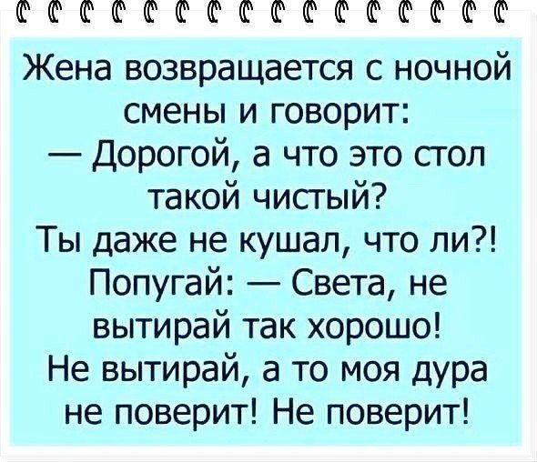 Жена возвращается с ночной смены и говорит:
— Дорогой, а что это стол такой чистый?
Ты даже не кушал, что ли?!
Попугай: — Света, не вытирай так хорошо!
Не вытирай, а то моя дура не поверит! Не поверит!