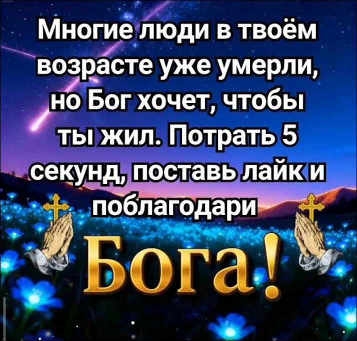 Многие люди в твоём возрасте уже умерли, но Бог хочет, чтобы ты жил. Потрать 5 секунд, поставь лайк и поблагодари Бога!