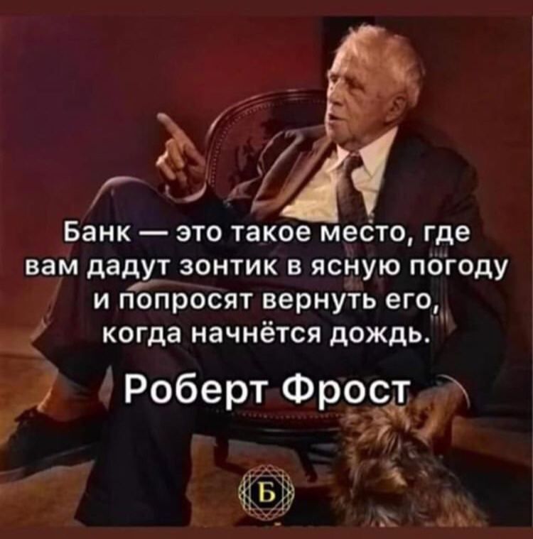 Банк — это такое место, где вам дадут зонтик в ясную погоду и попросят вернуть его, когда начнётся дождь. Роберт Фрост