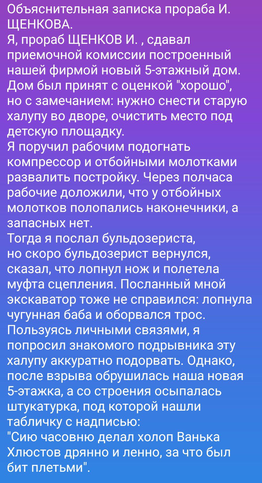 Объяснительная записка прораба И. ЩЕНКОВА.
Я, прораб ЩЕНКОВ И., сдавал приемочной комиссии построенный нашей фирмой новый 5-этажный дом. Дом был принят с оценкой 
