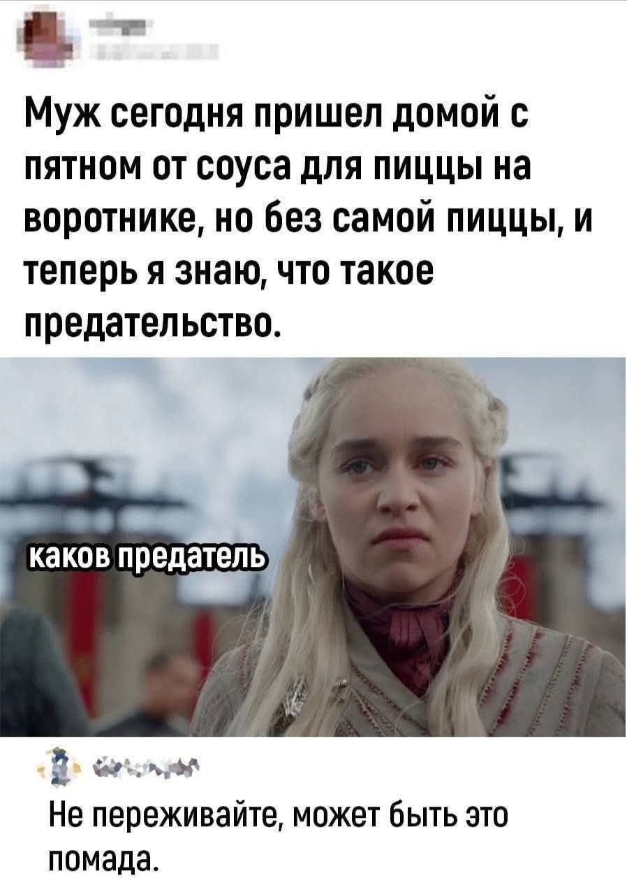 Муж сегодня пришел домой с пятном от соуса для пиццы на воротнике, но без самой пиццы, и теперь я знаю, что такое предательство. каков предатель Не переживайте, может быть это помада.