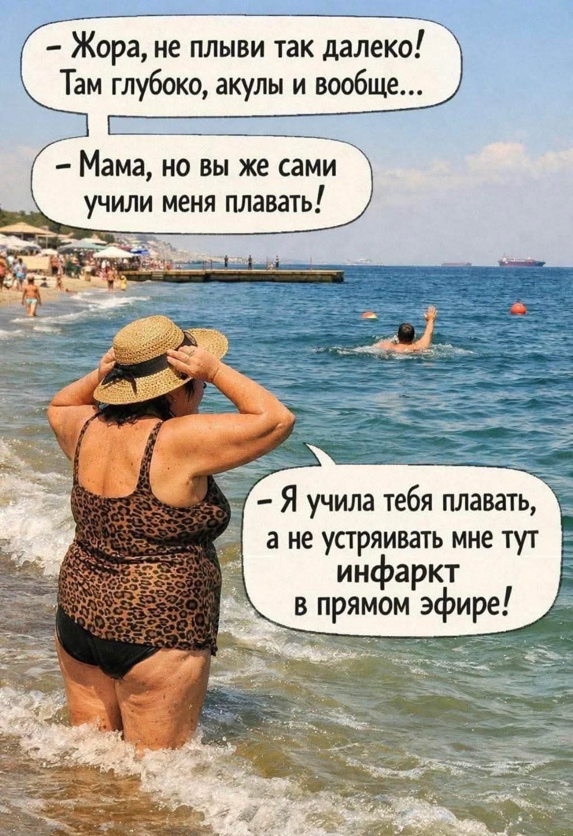 – Жора, не плыви так далеко! Там глубоко, акулы и вообще... – Мама, но вы же сами учили меня плавать! – Я учила тебя плавать, а не устраивать мне тут инфаркт в прямом эфире!