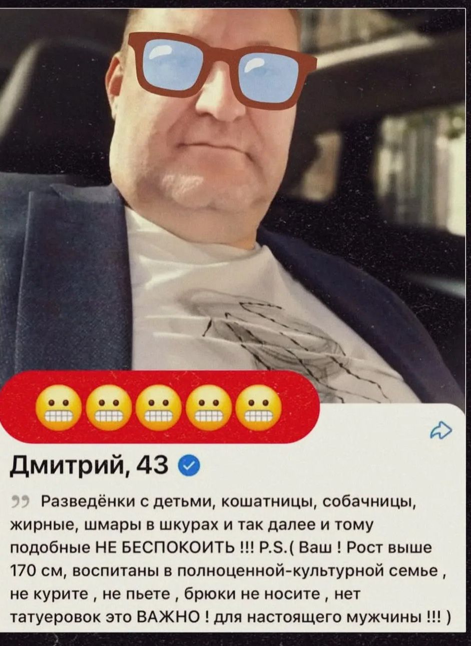 Дмитрий, 43 Разведёнки с детьми, кошатницы, собачницы, жирные, шмары в шкурах и так далее и тому подобные НЕ БЕСПОКОИТЬ !!! P.S.( Ваш ! Рост выше 170 см, воспитаны в полноценной-культурной семье, не курите, не пьете, брюки не носите, нет татуировок это ВАЖНО ! для настоящего мужчины !!! )