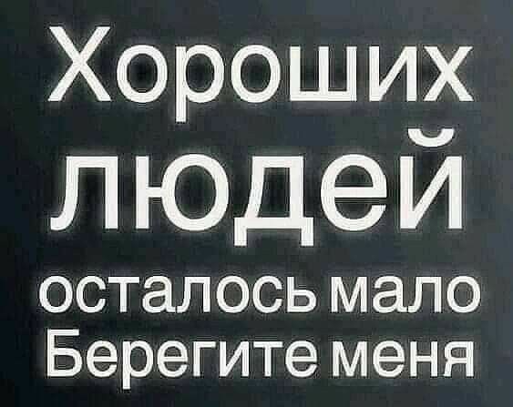 Хороших людей осталось мало Берегите меня