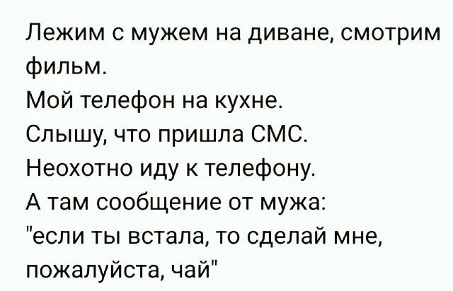 Лежим с мужем на диване, смотрим фильм. Мой телефон на кухне. Слышу, что пришла СМС. Неохотно иду к телефону. А там сообщение от мужа: 
