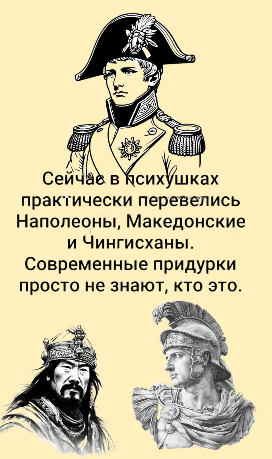 Сейчас в психушках практически перевелись Наполеоны, Македонские и Чингисханы. Современные придурки просто не знают, кто это.