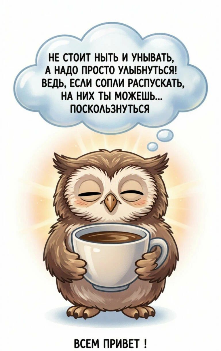 НЕ СТОИТ НЫТЬ И УНЫВАТЬ, А НАДО ПРОСТО УЛЫБНУТЬСЯ! ВЕДЬ, ЕСЛИ СОПЛИ РАСПУСКАТЬ, НА НИХ ТЫ МОЖЕШЬ... ПОСКОЛЬЗНУТЬСЯ. ВСЕМ ПРИВЕТ !