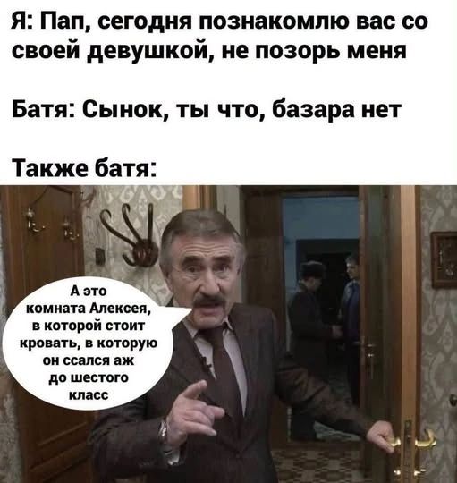 Я: Пап, сегодня познакомлю вас со своей девушкой, не позорь меня. Батя: Сынок, ты что, базара нет. Также батя: А это комната Алексея, в которой стоит кровать, в которую он ссался аж до шестого класса.
