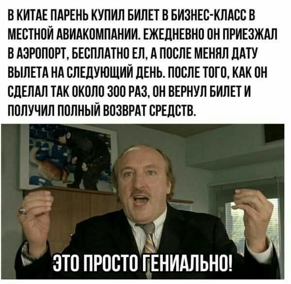 В КИТАЕ ПАРЕНЬ КУПИЛ БИЛЕТ В БИЗНЕС-КЛАСС В МЕСТНОЙ АВИАКОМПАНИИ. ЕЖЕДНЕВНО ОН ПРИЕЗЖАЛ В АЭРОПОРТ, БЕСПЛАТНО ЕЛ, А ПОСЛЕ МЕНЯЛ ДАТУ ВЫЛЕТА НА СЛЕДУЮЩИЙ ДЕНЬ. ПОСЛЕ ТОГО, КАК ОН СДЕЛАЛ ТАК ОКОЛО 300 РАЗ, ОН ВЕРНУЛ БИЛЕТ И ПОЛУЧИЛ ПОЛНЫЙ ВОЗВРАТ СРЕДСТВ. ЭТО ПРОСТО ГЕНИАЛЬНО!