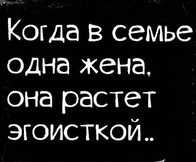 Когда в семье одна жена, она растет эгоисткой..