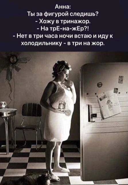 Анна: Ты за фигурой следишь? - Хожу в тренажор. - На трЕ-на-жЕр?! - Нет в три часа ночи встаю и иду к холодильнику - в три на жор.